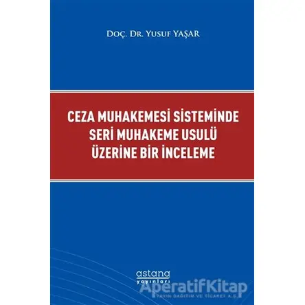 Ceza Muhakemesi Sisteminde Seri Muhakeme Usulü Üzerine Bir İnceleme - Yusuf Yaşar - Astana Yayınları