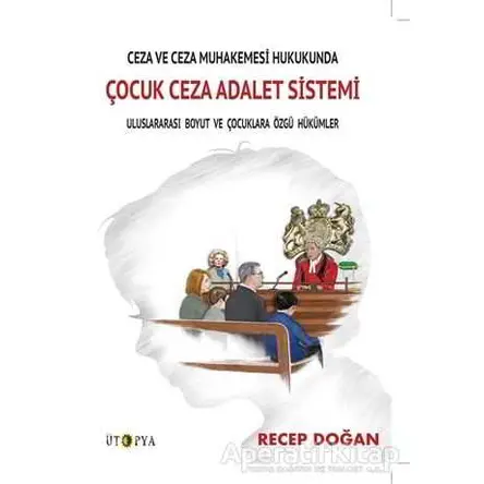 Ceza ve Ceza Muhakemesi Hukukunda Çocuk Ceza Adalet Sistemi - Recep Doğan - Ütopya Yayınevi