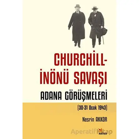Churchill - İnönü Savaşı: Adana Görüşmeleri (30-31 Ocak 1943) - Nesrin Akkor - Kriter Yayınları