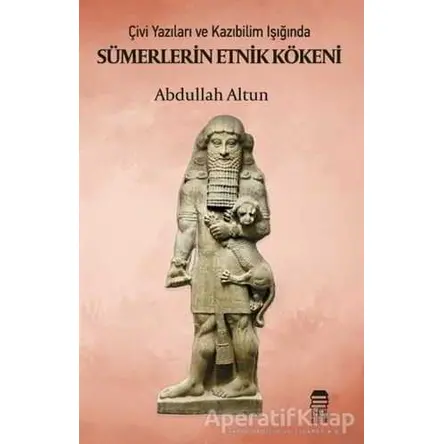 Çivi Yazıları ve Kazıbilim Işığında Sümerlerin Etnik Kökeni - Abdullah Altun - Ceren Kitap