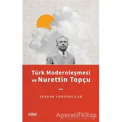 Türk Modernleşmesi ve Nurettin Topçu - Serkan Yorgancılar - Çizgi Kitabevi Yayınları