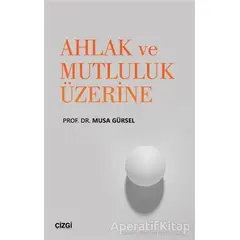 Ahlak ve Mutluluk Üzerine - Musa Gürsel - Çizgi Kitabevi Yayınları