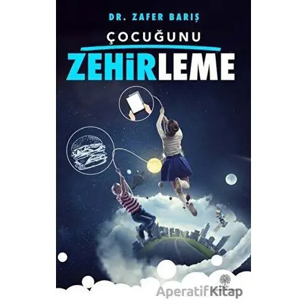 Çocuğunu Zehirleme - Zafer Barış - Platanus Publishing