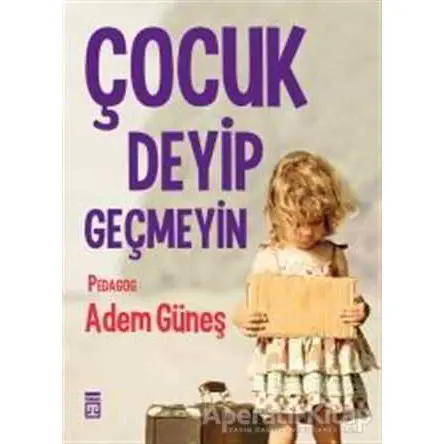 Çocuk Deyip Geçmeyin - Adem Güneş - Timaş Yayınları