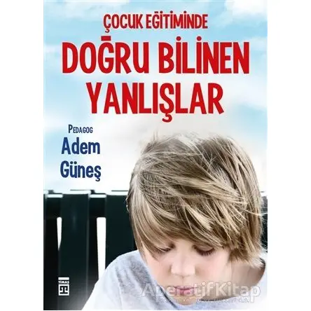 Çocuk Eğitiminde Doğru Bilinen Yanlışlar - Adem Güneş - Timaş Yayınları