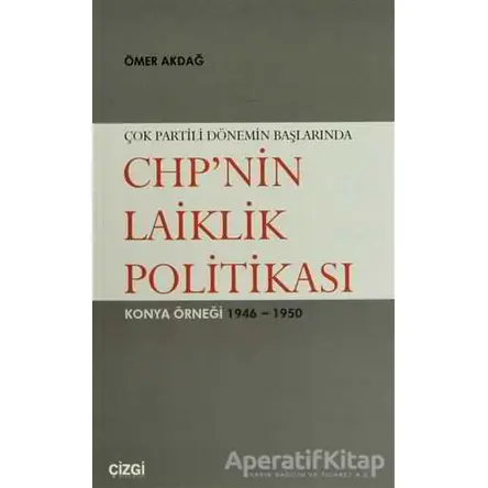 Çok Partili Dönemin Başlarında CHP’nin Laiklik Politikası - Ömer Akdağ - Çizgi Kitabevi Yayınları