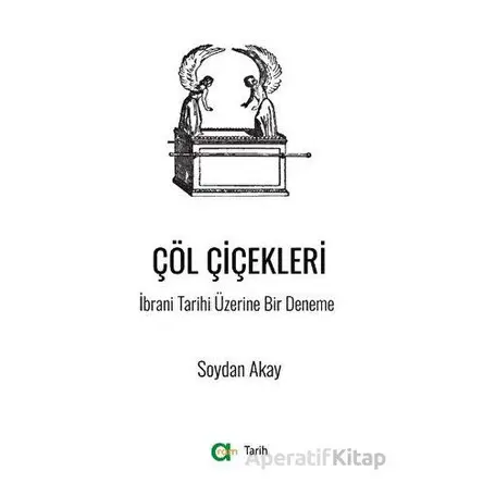 Çöl Çiçekleri - İbrani Tarihi Üzerine Bir Deneme - Soydan Akay - Aram Yayınları