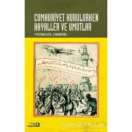 Cumhuriyet Kurulurken Hayaller ve Umutlar - Fatmagül Demirel - Bağlam Yayınları