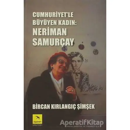 Cumhuriyet’le Büyüyen Kadın: Neriman Samurçay - Bircan Kırlangıç Şimşek - İzgören Yayınları