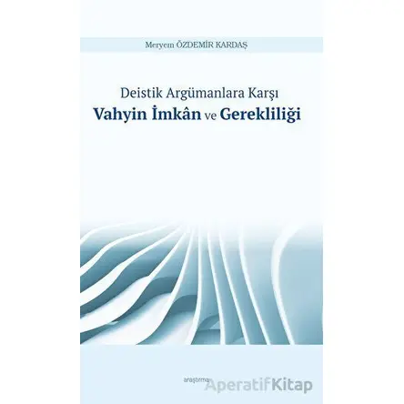 Deistik Argümanlara Karşı Vahyin İmkan ve Gerekliliği - Meryem Özdemir Kardaş - Araştırma Yayınları
