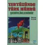 Yeryüzünde Türk Mührü Şehitliklerimiz - İhsan Ilgar - Yağmur Yayınları