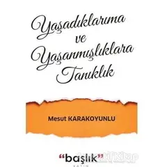 Yaşadıklarıma ve Yaşanmışlıklara Tanıklık - Mesut Karakoyunlu - Başlık Yayınları