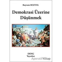 Demokrasi Üzerine Düşünmek - Bayram Bozyel - Deng Yayınları