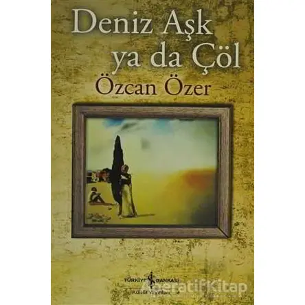 Deniz Aşk ya da Çöl - Özcan Özer - İş Bankası Kültür Yayınları