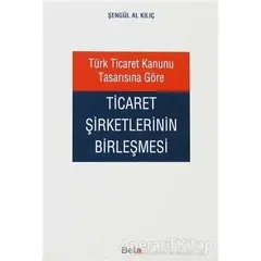 Türk Ticaret Kanunu Tasarısına Göre Ticaret Şirketlerinin Birleşmesi