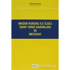 Maden Hukuku ile İlgili İdari Yargı Kararları ve Mevzuat - Harun Hakan Baş - Beta Yayınevi