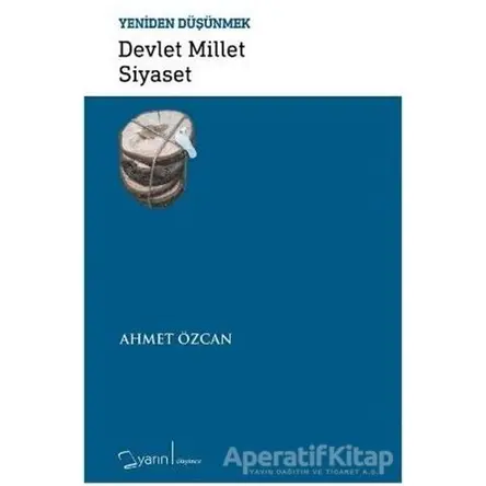 Devlet Millet Siyaset - Yeniden Düşünmek - Ahmet Özcan - Yarın Yayınları