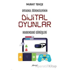 Ortaokul Öğrencilerinin Dijital Oyunlar Hakkındaki Görüşleri - Murat Tekçe - Armoni Yayıncılık