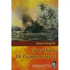 Çanakkale İlk Günde Biterdi - İsmet Görgülü - Bilgi Yayınevi