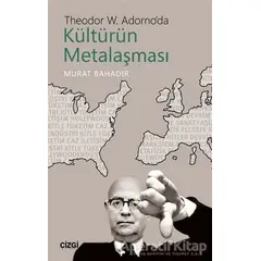 Theodor W. Adornoda Kültürün Metalaşması - Murat Bahadır - Çizgi Kitabevi Yayınları