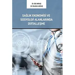 Sağlık Ekonomisi ve Sosyoloji Alanlarında Dijitalleşme - Elif Akkaş - Paradigma Akademi Yayınları
