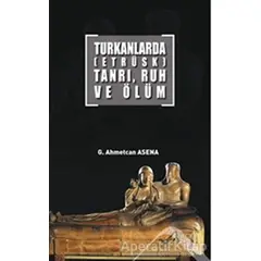 Turkanlarda (Etrüsk) Tanrı, Ruh ve Ölüm - G. Ahmetcan Asena - Altınordu Yayınları