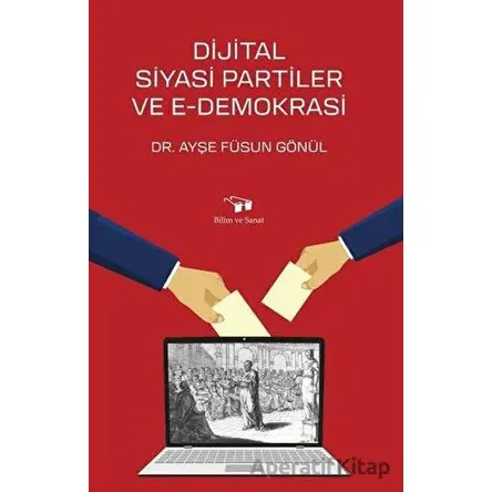 Dijital Siyasi Partiler ve E-Demokrasi - Ayşe Füsun Gönül - Bilim ve Sanat Yayınları