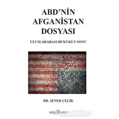 ABD’nin Afganistan Dosyası - Uluslararası Hukukun Sonu - Şener Çelik - Doğu Kitabevi