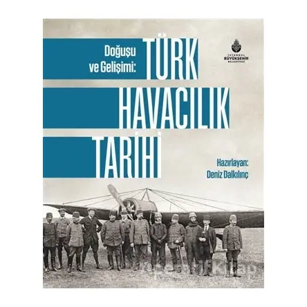 Doğuşu ve Gelişimi: Türk Havacılık Tarihi - Deniz Dalkılınç - İBB Yayınları