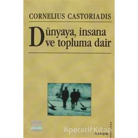 Dünyaya, İnsana ve Topluma Dair - Cornelius Castoriadis - İletişim Yayınevi