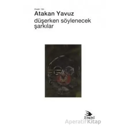 Düşerken Söylenecek Şarkılar - Atakan Yavuz - Ebabil Yayınları