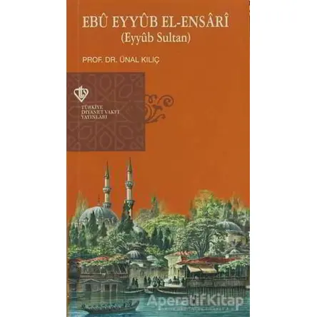 Ebu Eyyub El-Ensari - Ünal Kılıç - Türkiye Diyanet Vakfı Yayınları