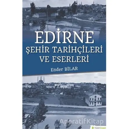 Edirne Şehir Tarihçileri ve Eserleri - Ender Bilar - Hiperlink Yayınları