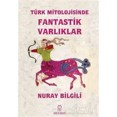 Türk Mitolojisinde Fantastik Varlıklar - Nuray Bilgili - Hermes Yayınları