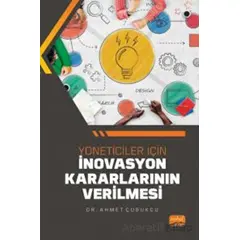 Yöneticiler İçin İnovasyon Kararlarının Verilmesi - Ahmet Çubukcu - Nobel Bilimsel Eserler