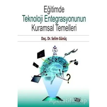 Eğitimde Teknoloji Entegrasyonunun Kuramsal Temelleri - Selim Günüç - Anı Yayıncılık