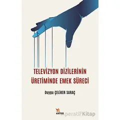 Televizyon Dizilerinin Üretiminde Emek Süreci - Duygu Çeliker Saraç - Kriter Yayınları