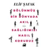 Bölünmüş Bir Dünyada Akıl Sağlığımızı Nasıl Koruruz - Elif Şafak - Doğan Kitap