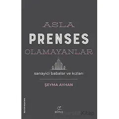 Asla Prenses Olamayanlar: Sanayici Babalar ve Kızları - Şeyma Ayhan - ELMA Yayınevi