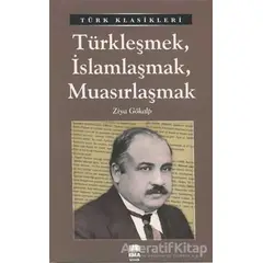 Türkleşmek, İslamlaşmak, Muasırlaşmak - Ziya Gökalp - Ema Kitap