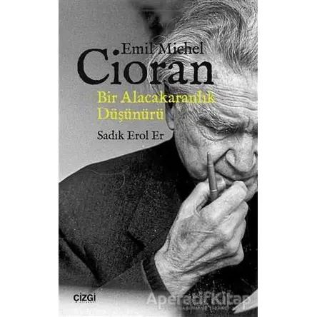 Emil Michel Cioran: Bir Alacakaranlık Düşünürü - Sadık Erol Er - Çizgi Kitabevi Yayınları