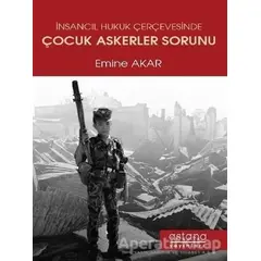 İnsancıl Hukuk Çerçevesinde Çocuk Askerler Sorunu - Emine Akar - Astana Yayınları