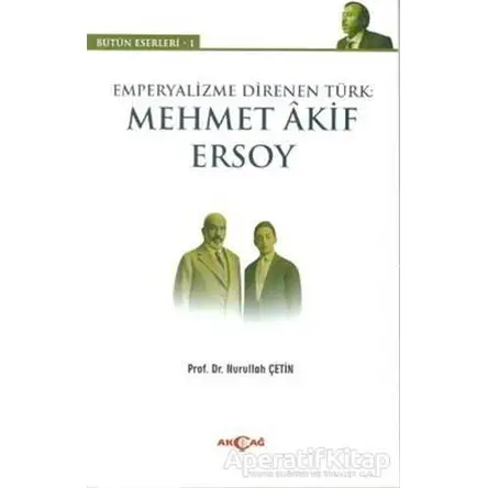 Emperyalizme Direnen Türk: Mehmet Akif Ersoy - Nurullah Çetin - Akçağ Yayınları