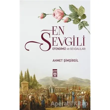 En Sevgili Efendimiz ve Sevdalıları - Ahmet Şimşirgil - Timaş Yayınları