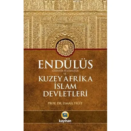 Endülüs Gırnata Sultanlığı ve Kuzey Afrika İslam Devletleri - İsmail Yiğit - Kayıhan Yayınları