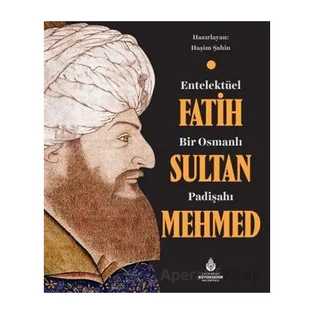 Entelektüel Bir Osmanlı Padişahı Fatih Sultan Mehmed - Haşim Şahin - İBB Yayınları