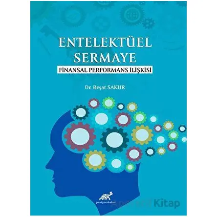Entelektüel Sermaye Finansal Performans İlişkisi - Reşat Sakur - Paradigma Akademi Yayınları