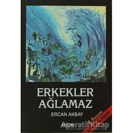 Erkekler Ağlamaz - Ercan Akbay - Arion Yayınevi