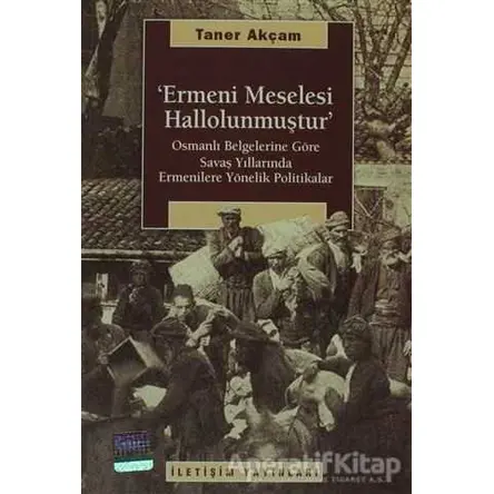 Ermeni Meselesi Hallolunmuştur - Taner Akçam - İletişim Yayınevi