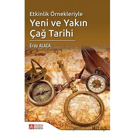 Etkinlik Örnekleriyle Yeni ve Yakın Çağ Tarihi - Eray Alaca - Pegem Akademi Yayıncılık